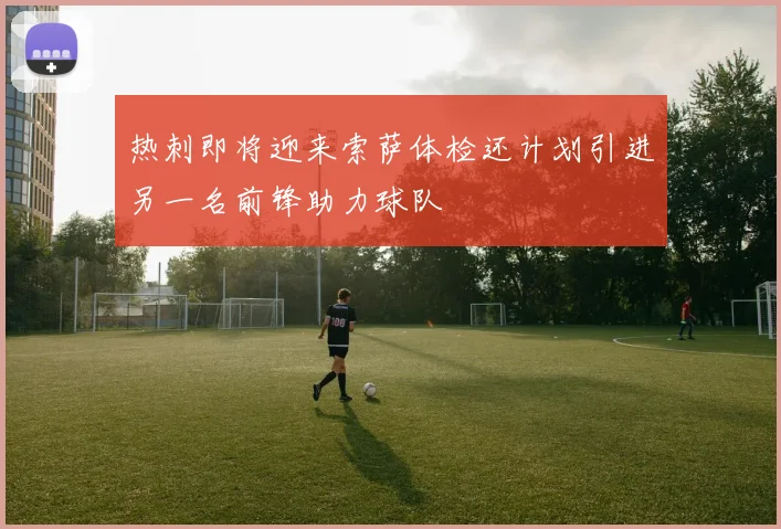 热刺即将迎来索萨体检还计划引进另一名前锋助力球队