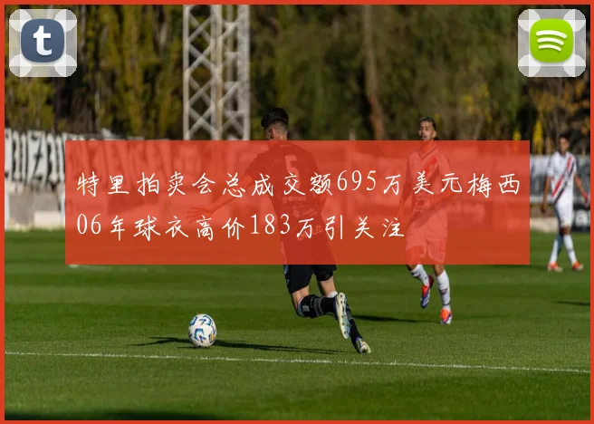 特里拍卖会总成交额695万美元梅西06年球衣高价183万引关注