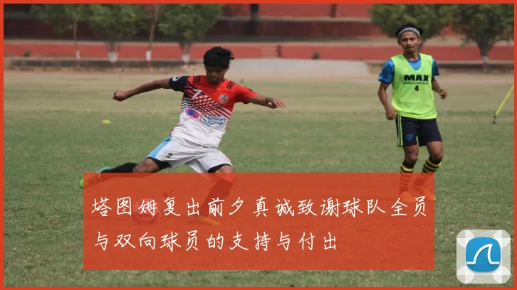 塔图姆复出前夕真诚致谢球队全员与双向球员的支持与付出