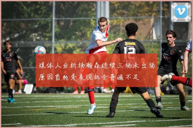 媒体人分析杨瀚森连续三场未出场原因首轮秀表现机会普遍不足