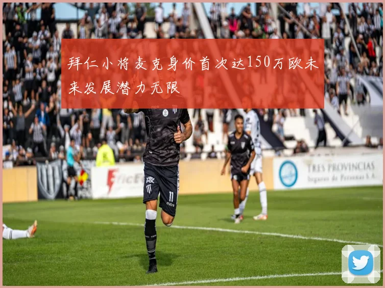 拜仁小将麦克身价首次达150万欧未来发展潜力无限