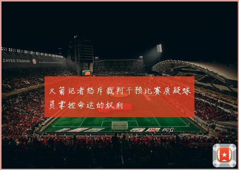 火箭记者怒斥裁判干预比赛质疑球员掌控命运的权利