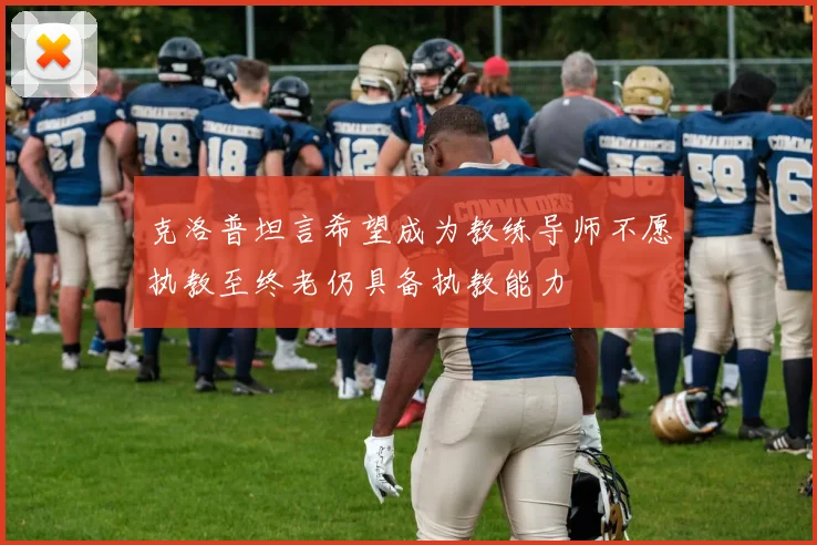 克洛普坦言希望成为教练导师不愿执教至终老仍具备执教能力