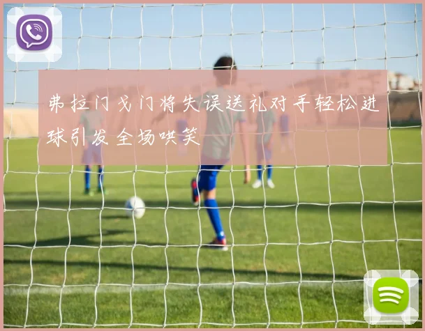 弗拉门戈门将失误送礼对手轻松进球引发全场哄笑