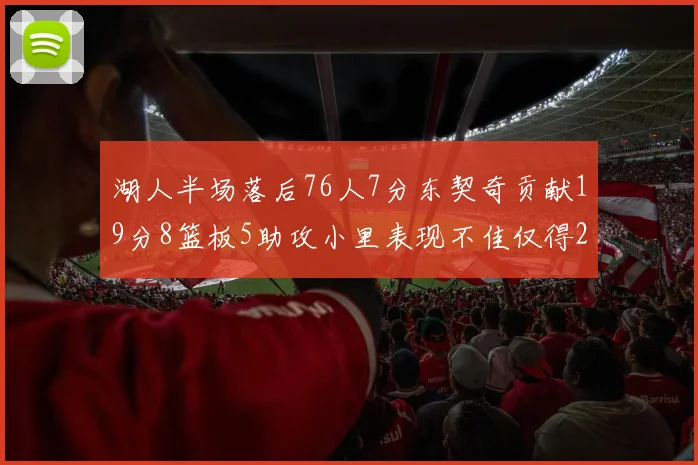湖人半场落后76人7分东契奇贡献19分8篮板5助攻小里表现不佳仅得2分