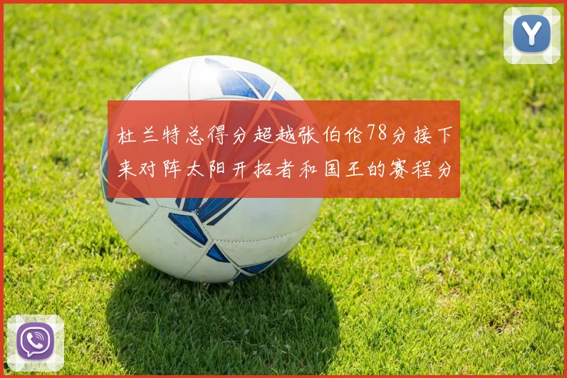 杜兰特总得分超越张伯伦78分接下来对阵太阳开拓者和国王的赛程分析