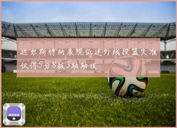 迈尔斯特纳表现低迷外线投篮失准仅得5分8板3助助攻
