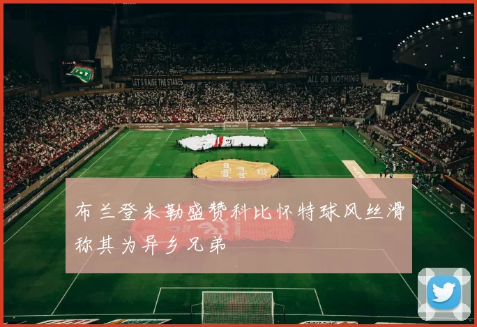 布兰登米勒盛赞科比怀特球风丝滑称其为异乡兄弟