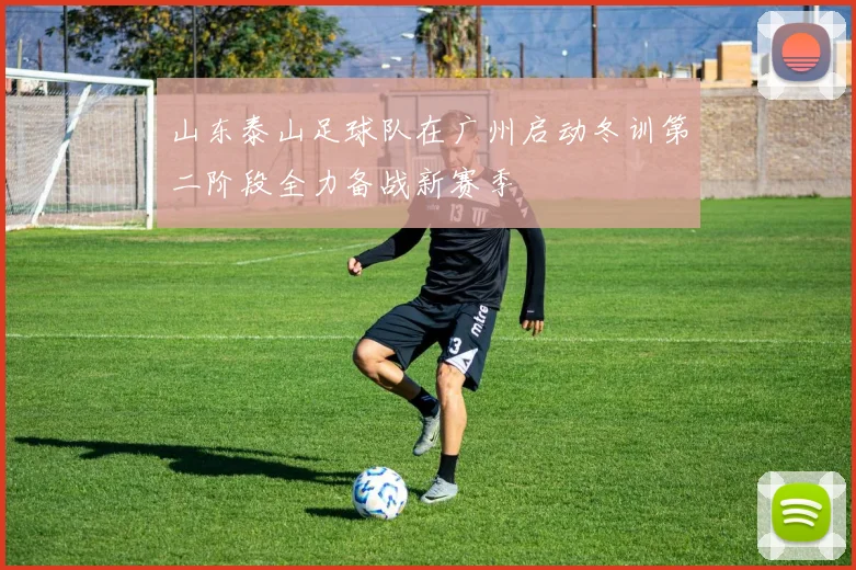山东泰山足球队在广州启动冬训第二阶段全力备战新赛季