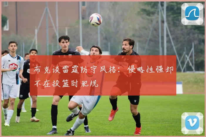 布克谈雷霆防守风格：侵略性强却不在投篮时犯规