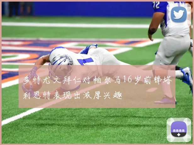 多特尤文拜仁对帕尔马16岁前锋塔利恩特表现出浓厚兴趣