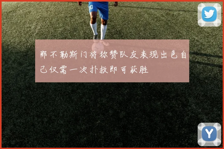 那不勒斯门将称赞队友表现出色自己仅需一次扑救即可获胜