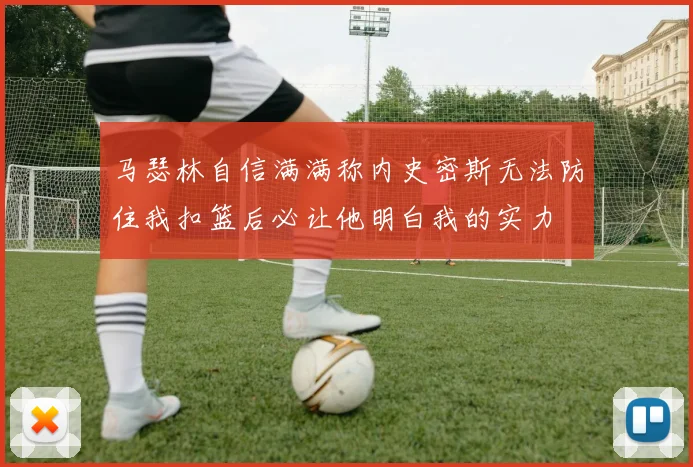 马瑟林自信满满称内史密斯无法防住我扣篮后必让他明白我的实力