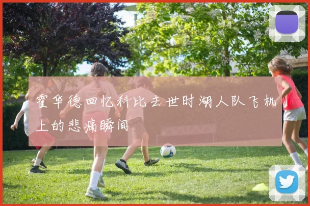 霍华德回忆科比去世时湖人队飞机上的悲痛瞬间